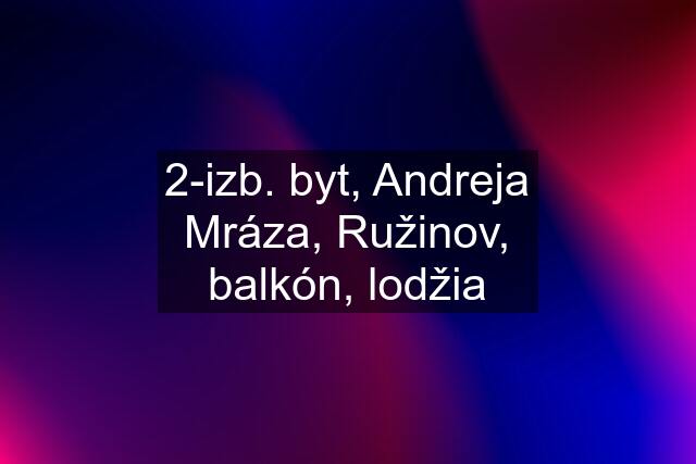 2-izb. byt, Andreja Mráza, Ružinov, balkón, lodžia