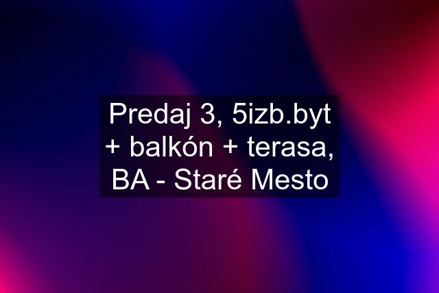 Predaj 3, 5izb.byt + balkón + terasa, BA - Staré Mesto