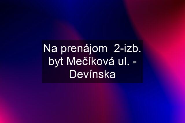 Na prenájom  2-izb. byt Mečíková ul. - Devínska