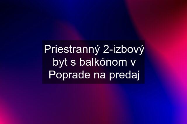 Priestranný 2-izbový byt s balkónom v Poprade na predaj