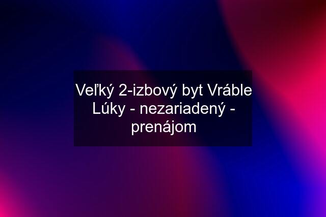 Veľký 2-izbový byt Vráble Lúky - nezariadený - prenájom