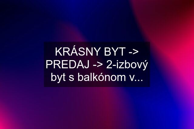 KRÁSNY BYT -> PREDAJ -> 2-izbový byt s balkónom v...