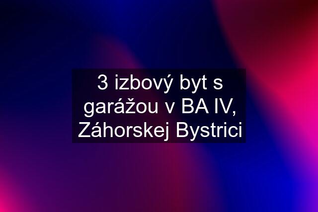 3 izbový byt s garážou v BA IV, Záhorskej Bystrici