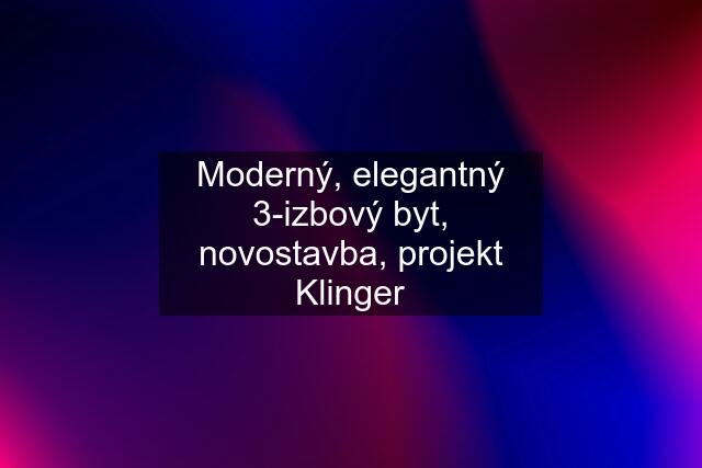 Moderný, elegantný 3-izbový byt, novostavba, projekt Klinger