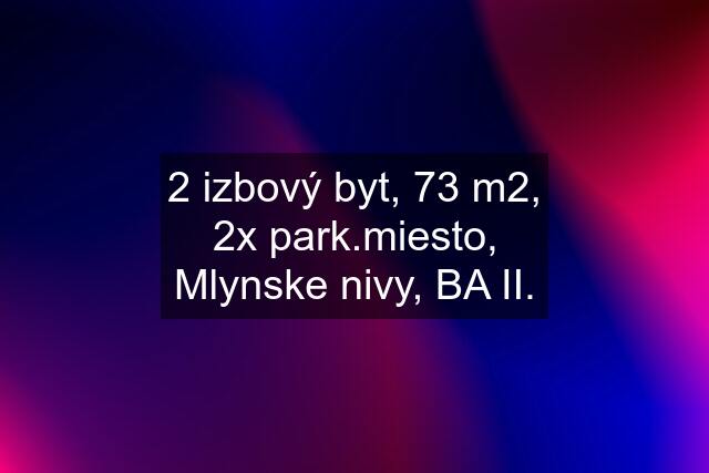 2 izbový byt, 73 m2, 2x park.miesto, Mlynske nivy, BA II.