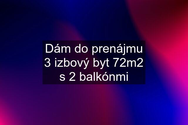 Dám do prenájmu 3 izbový byt 72m2 s 2 balkónmi