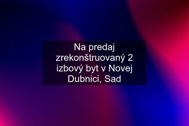 Na predaj zrekonštruovaný 2 izbový byt v Novej Dubnici, Sad