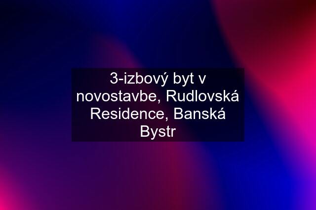 3-izbový byt v novostavbe, Rudlovská Residence, Banská Bystr