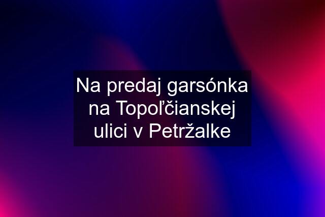 Na predaj garsónka na Topoľčianskej ulici v Petržalke