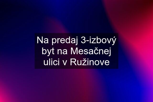 Na predaj 3-izbový byt na Mesačnej ulici v Ružinove
