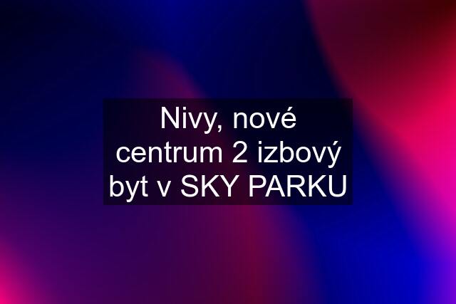 Nivy, nové centrum 2 izbový byt v SKY PARKU