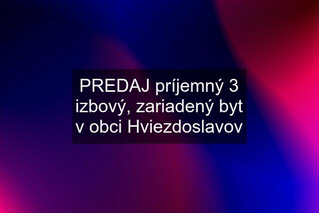 PREDAJ príjemný 3 izbový, zariadený byt v obci Hviezdoslavov