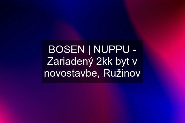 BOSEN | NUPPU - Zariadený 2kk byt v novostavbe, Ružinov