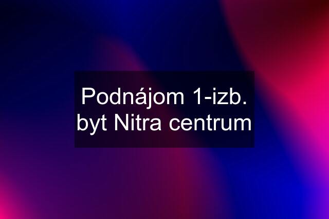 Podnájom 1-izb. byt Nitra centrum