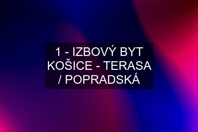 1 - IZBOVÝ BYT KOŠICE - TERASA / POPRADSKÁ