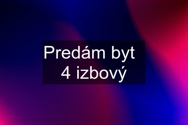 Predám byt 4 izbový