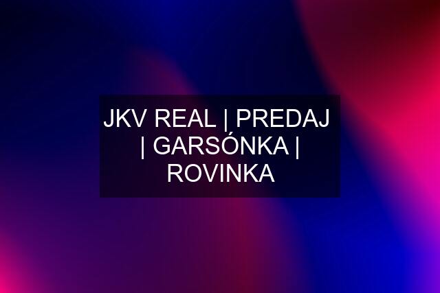 JKV REAL | PREDAJ  | GARSÓNKA | ROVINKA