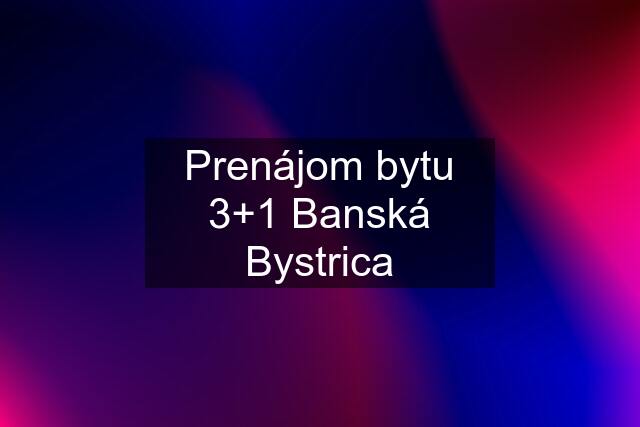 Prenájom bytu 3+1 Banská Bystrica