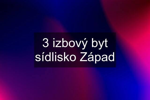 3 izbový byt sídlisko Západ