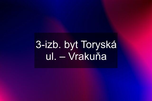 3-izb. byt Toryská ul. – Vrakuňa