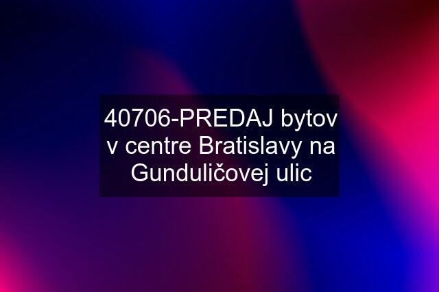 40706-PREDAJ bytov v centre Bratislavy na Gunduličovej ulic