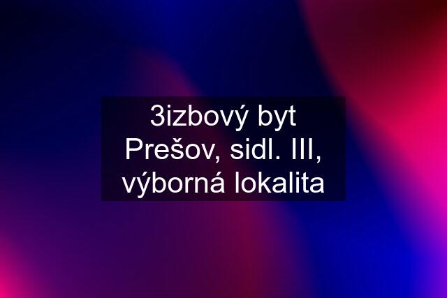 3izbový byt Prešov, sidl. III, výborná lokalita