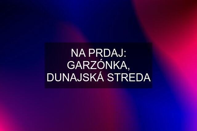 NA PRDAJ: GARZÓNKA, DUNAJSKÁ STREDA