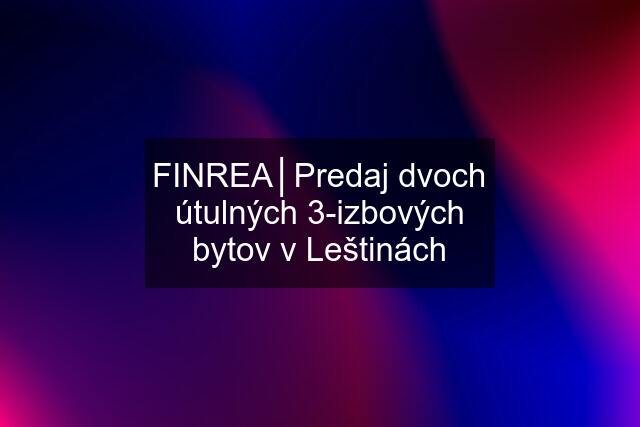 FINREA│Predaj dvoch útulných 3-izbových bytov v Leštinách