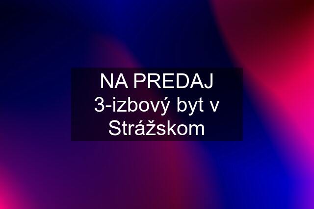 NA PREDAJ 3-izbový byt v Strážskom