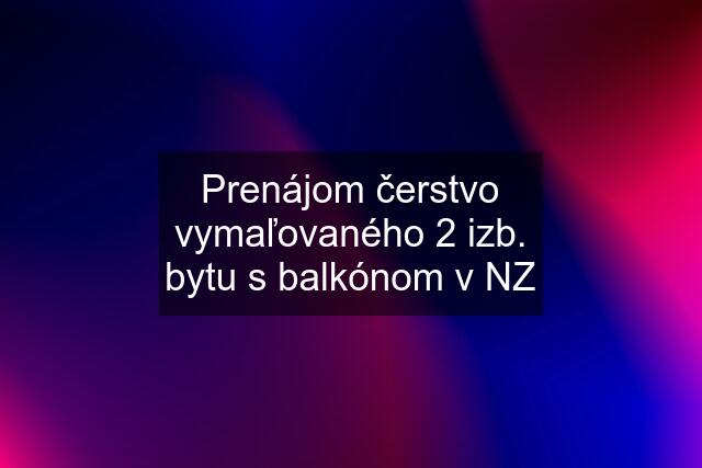 Prenájom čerstvo vymaľovaného 2 izb. bytu s balkónom v NZ