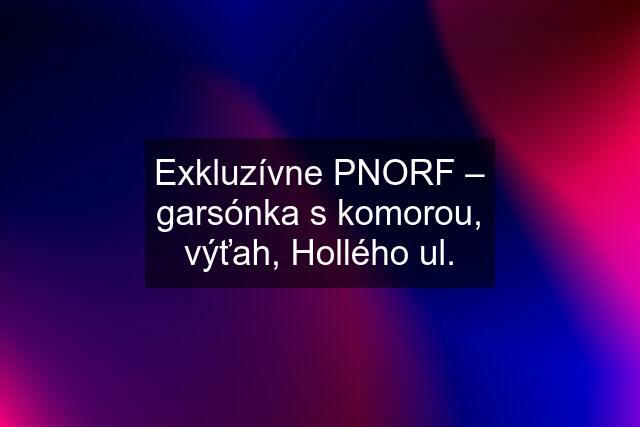 Exkluzívne PNORF – garsónka s komorou, výťah, Hollého ul.