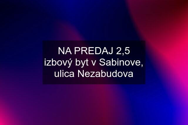 NA PREDAJ 2,5 izbový byt v Sabinove, ulica Nezabudova