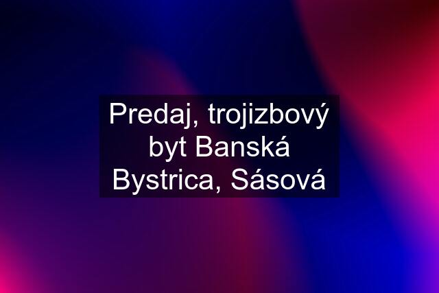 Predaj, trojizbový byt Banská Bystrica, Sásová