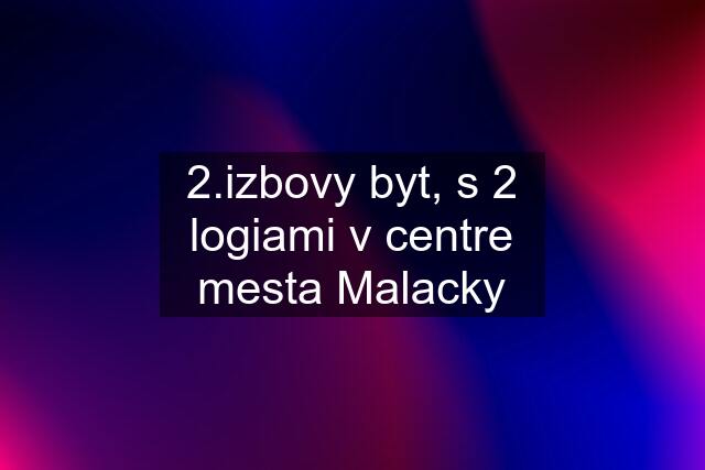 2.izbovy byt, s 2 logiami v centre mesta Malacky