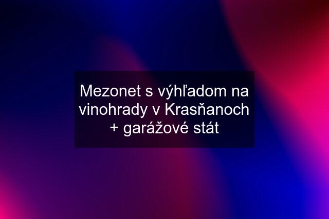 Mezonet s výhľadom na vinohrady v Krasňanoch + garážové stát