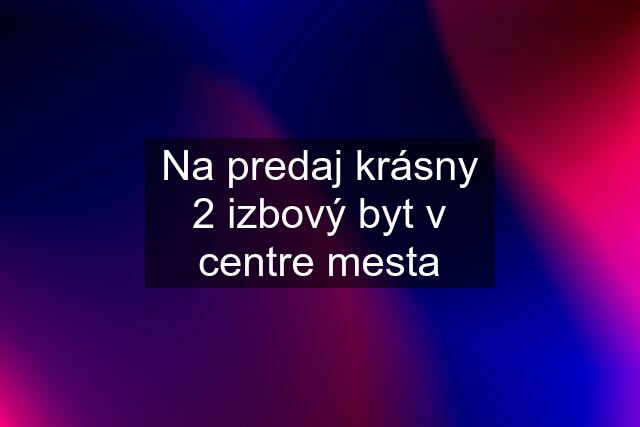 Na predaj krásny 2 izbový byt v centre mesta