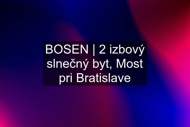 BOSEN | 2 izbový slnečný byt, Most pri Bratislave