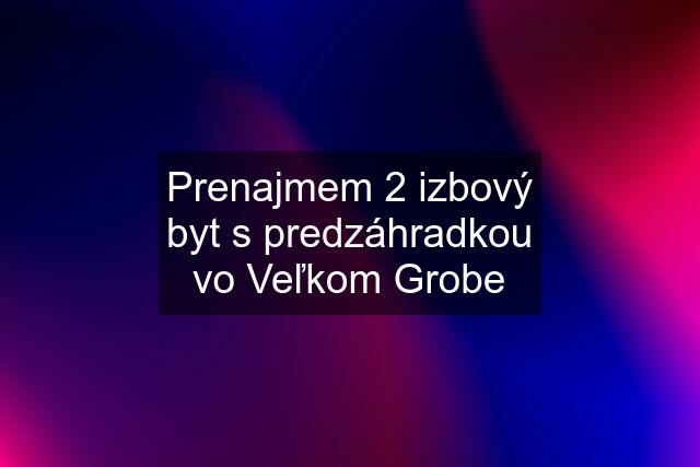 Prenajmem 2 izbový byt s predzáhradkou vo Veľkom Grobe