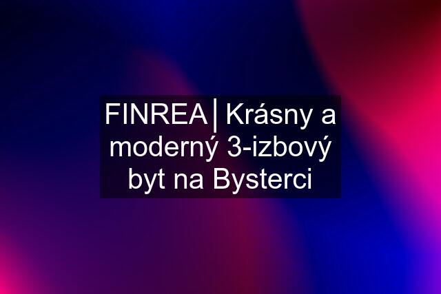 FINREA│Krásny a moderný 3-izbový byt na Bysterci