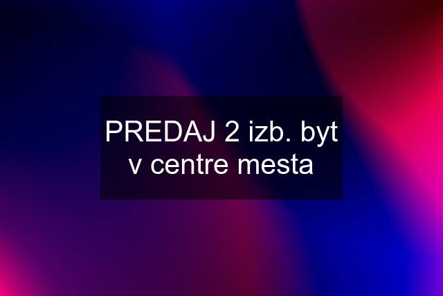 PREDAJ 2 izb. byt v centre mesta