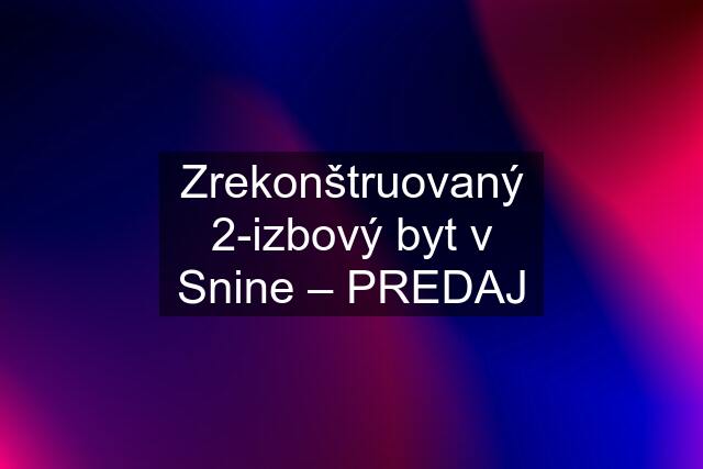 Zrekonštruovaný 2-izbový byt v Snine – PREDAJ