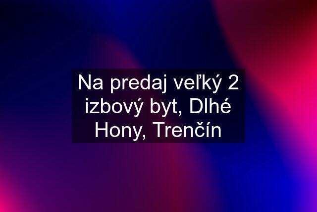 Na predaj veľký 2 izbový byt, Dlhé Hony, Trenčín