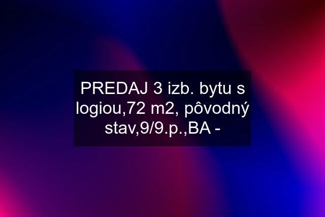 PREDAJ 3 izb. bytu s logiou,72 m2, pôvodný stav,9/9.p.,BA -