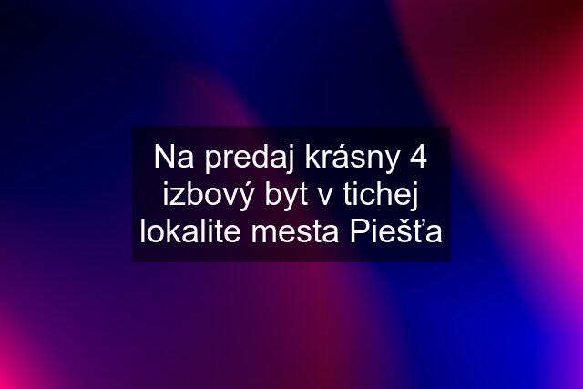 Na predaj krásny 4 izbový byt v tichej lokalite mesta Piešťa