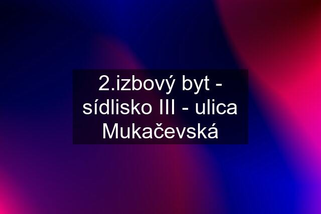 2.izbový byt - sídlisko III - ulica Mukačevská