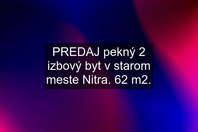 PREDAJ pekný 2 izbový byt v starom meste Nitra. 62 m2.