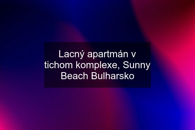 Lacný apartmán v tichom komplexe, Sunny Beach Bulharsko