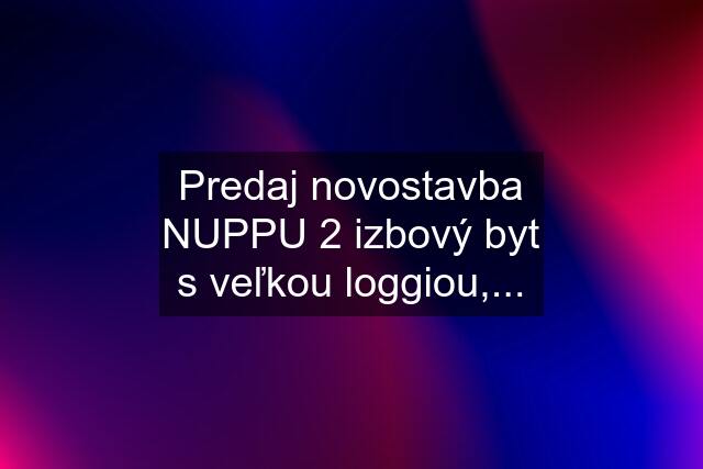 Predaj novostavba NUPPU 2 izbový byt s veľkou loggiou,...