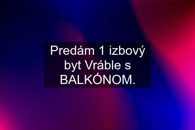 Predám 1 izbový byt Vráble s BALKÓNOM.