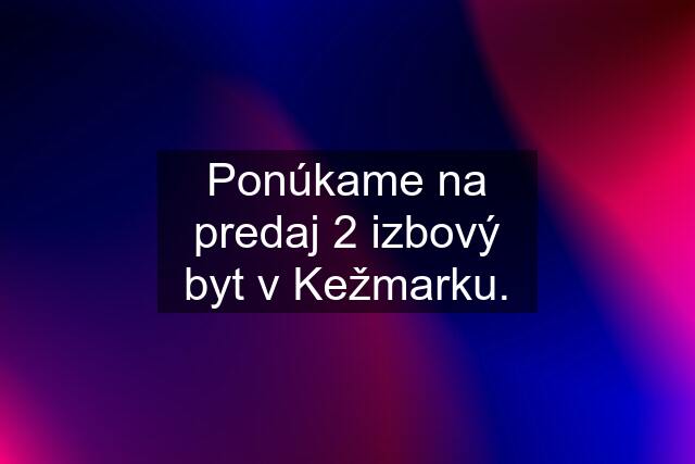 Ponúkame na predaj 2 izbový byt v Kežmarku.